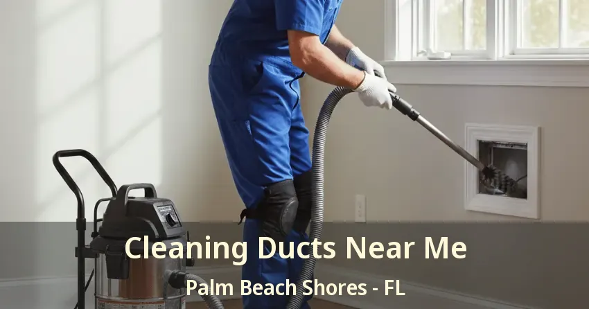 Cleaning Ducts Near Me Palm Beach Shores - FL